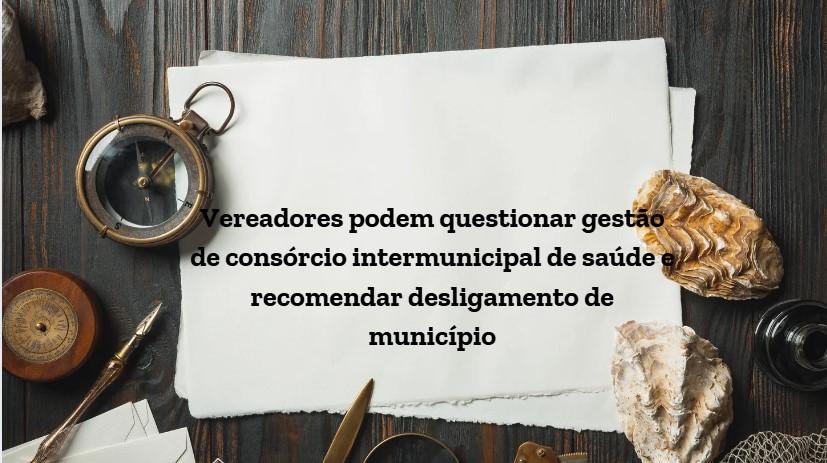 Vereadores podem questionar gestão de consórcio intermunicipal de saúde e recomendar desligamento de município
